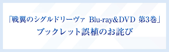 「戦翼のシグルドリーヴァ Blu-ray&DVD 第3巻」ブックレット誤植のお詫び